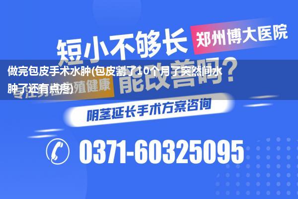 做完包皮手术水肿(包皮割了10个月了突然间水肿了还有点疼)